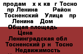 продам 3-х к.кв. г.Тосно, пр.Ленина, 19 › Район ­ Тосненский › Улица ­ пр.Ленина › Дом ­ 19 › Общая площадь ­ 60 › Цена ­ 3 200 000 - Ленинградская обл., Тосненский р-н, Тосно  Недвижимость » Квартиры продажа   